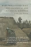 Mary Wollstonecraft Philosophical and Political Writings Collection: A Vindication of the Rights of Men, A Vindication of the Rights of Woman, Letters ... Residence in Sweden, Norway, and Denmark