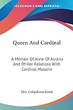 Queen And Cardinal: A Memoir Of Anne Of Austria And Of Her Relations With Cardinal Mazarin