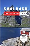 SVALBARD TRAVEL GUIDE 2023: A Comprehensive Handbook to Discover the Enchanting Arctic Beauty, History and Culture, Food and Lodging, and the Midnight ... Archipelago (Adventurer's Guidebook)