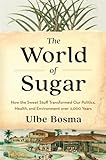 The World of Sugar: How the Sweet Stuff Transformed Our Politics, Health, and Environment over 2,000 Years
