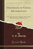 Handbook of Greek Archaeology: Vases, Bronzes, Gems, Sculpture, Terra-Cottas, Mural Paintings, Architecture, Etc (Classic Reprint)