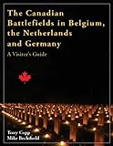 The Canadian Battlefields in Belgium, the Netherlands and Germany: A Visitor's Guide
