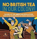 No British Tea in Our Colony! Causes of the American Revolution: Boston Tea Party and the Intolerable Acts History Grade 4 Children's American History