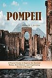 Pompeii 2023-2024: A Comprehensive Travel Guide to Explore the Ancient Ruins, Rich History, and Captivating Stories of Pompeii