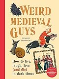 Weird Medieval Guys: How to Live, Laugh, Love (and Die) in Dark Times